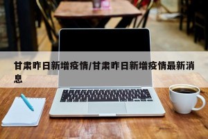 甘肃昨日新增疫情/甘肃昨日新增疫情最新消息