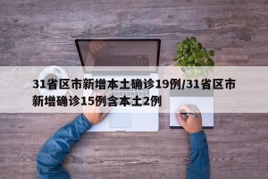 31省区市新增本土确诊19例/31省区市新增确诊15例含本土2例