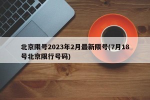 北京限号2023年2月最新限号(7月18号北京限行号码)