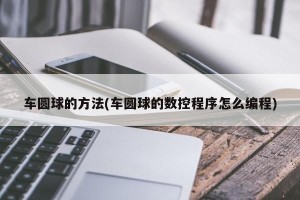 车圆球的方法(车圆球的数控程序怎么编程)
