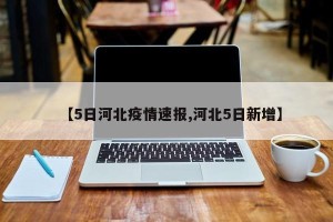 【5日河北疫情速报,河北5日新增】