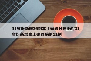 31省份新增26例本土确诊分布4省/31省份新增本土确诊病例12例