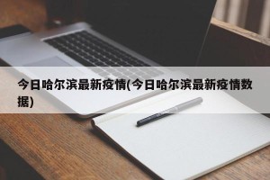 今日哈尔滨最新疫情(今日哈尔滨最新疫情数据)