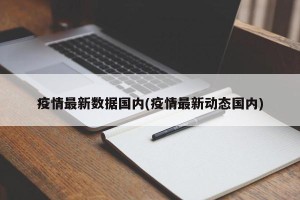 疫情最新数据国内(疫情最新动态国内)