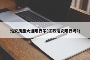 淮安凤凰大道限行不(江苏淮安限行吗?)