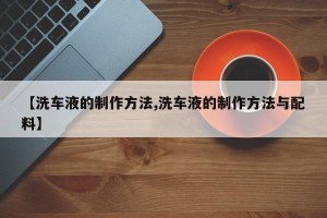【洗车液的制作方法,洗车液的制作方法与配料】