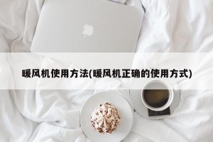 暖风机使用方法(暖风机正确的使用方式)