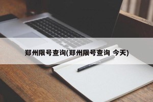郑州限号查询(郑州限号查询 今天)