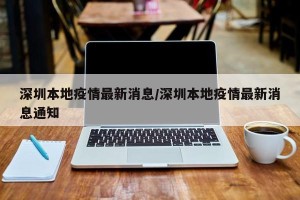 深圳本地疫情最新消息/深圳本地疫情最新消息通知