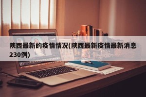 陕西最新的疫情情况(陕西最新疫情最新消息230例)