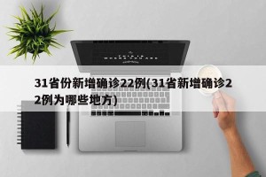 31省份新增确诊22例(31省新增确诊22例为哪些地方)