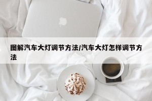 图解汽车大灯调节方法/汽车大灯怎样调节方法