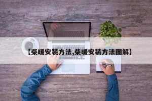【柴暖安装方法,柴暖安装方法图解】