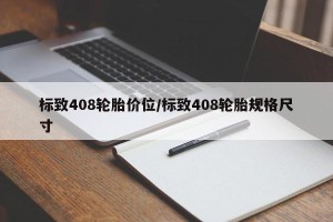 标致408轮胎价位/标致408轮胎规格尺寸