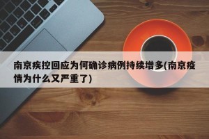 南京疾控回应为何确诊病例持续增多(南京疫情为什么又严重了)