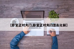 【卧室正对大门,卧室正对大门怎么化解】