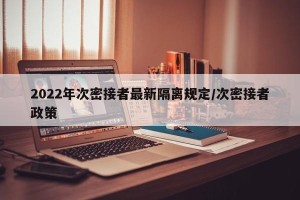 2022年次密接者最新隔离规定/次密接者政策