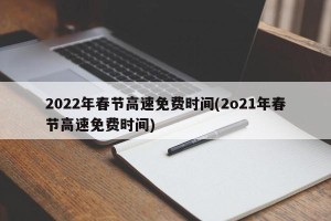 2022年春节高速免费时间(2o21年春节高速免费时间)
