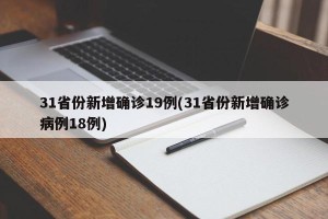 31省份新增确诊19例(31省份新增确诊病例18例)