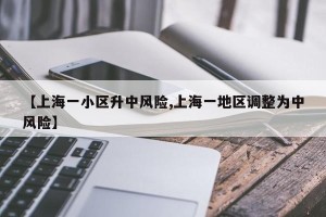 【上海一小区升中风险,上海一地区调整为中风险】