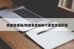 四速变速箱/四速变速箱和六速变速箱区别