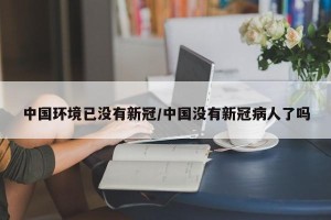 中国环境已没有新冠/中国没有新冠病人了吗
