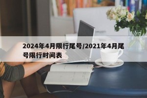 2024年4月限行尾号/2021年4月尾号限行时间表