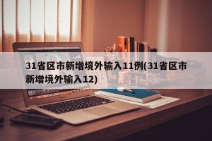 31省区市新增境外输入11例(31省区市新增境外输入12)