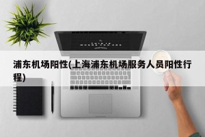 浦东机场阳性(上海浦东机场服务人员阳性行程)