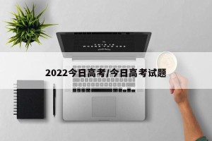 2022今日高考/今日高考试题