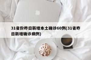 31省份昨日新增本土确诊60例(31省昨日新增确诊病例)