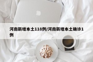 河南新增本土118例/河南新增本土确诊1例