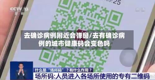 去确诊病例附近会弹窗/去有确诊病例的城市健康码会变色吗