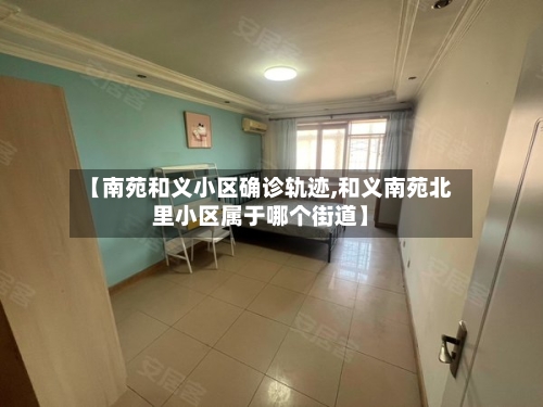 【南苑和义小区确诊轨迹,和义南苑北里小区属于哪个街道】-第3张图片