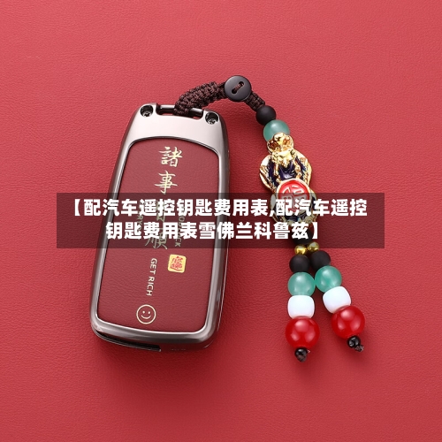 【配汽车遥控钥匙费用表,配汽车遥控钥匙费用表雪佛兰科鲁兹】-第2张图片