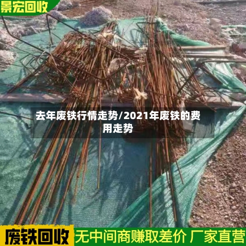 去年废铁行情走势/2021年废铁的费用走势