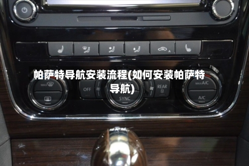 帕萨特导航安装流程(如何安装帕萨特导航)