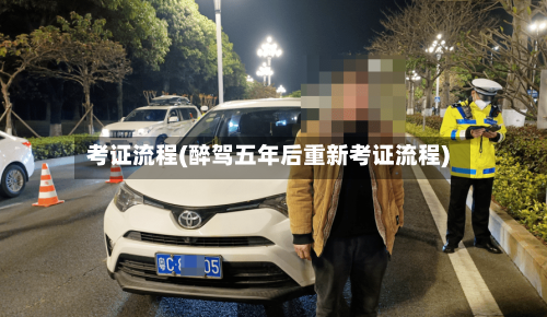 考证流程(醉驾五年后重新考证流程)
