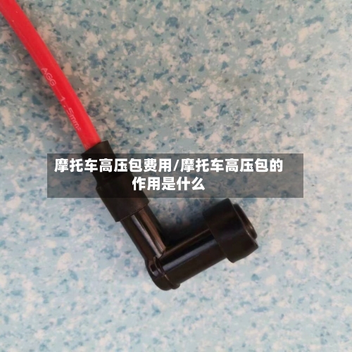 摩托车高压包费用/摩托车高压包的作用是什么