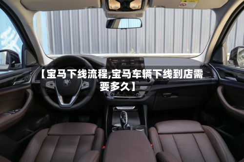 【宝马下线流程,宝马车辆下线到店需要多久】-第2张图片