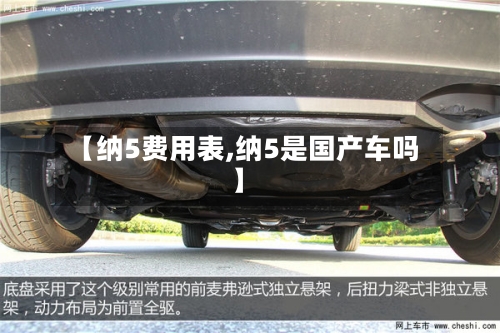 【纳5费用表,纳5是国产车吗】