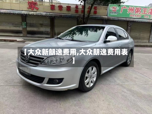 【大众新朗逸费用,大众朗逸费用表】