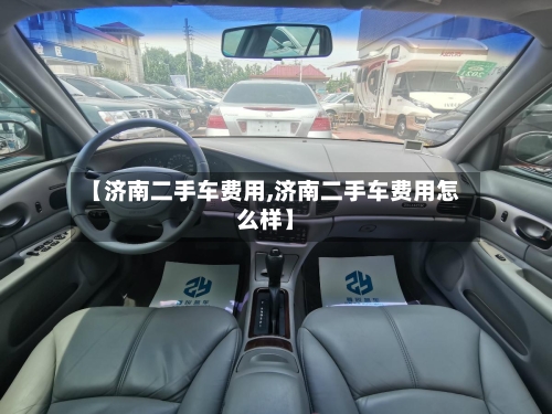 【济南二手车费用,济南二手车费用怎么样】