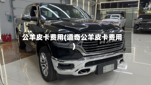 公羊皮卡费用(道奇公羊皮卡费用)