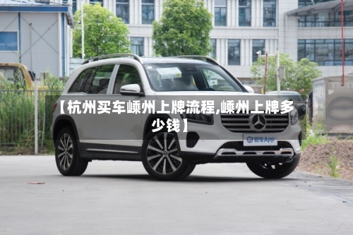 【杭州买车嵊州上牌流程,嵊州上牌多少钱】