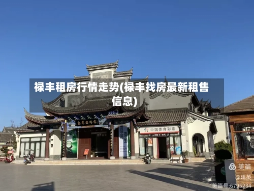 禄丰租房行情走势(禄丰找房最新租售信息)