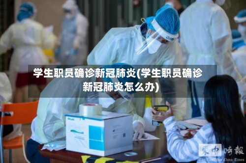学生职员确诊新冠肺炎(学生职员确诊新冠肺炎怎么办)