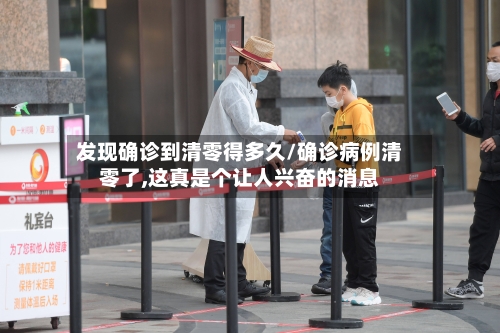 发现确诊到清零得多久/确诊病例清零了,这真是个让人兴奋的消息