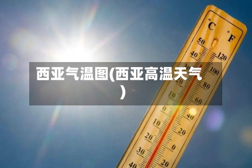 西亚气温图(西亚高温天气)