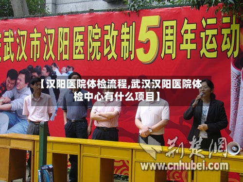 【汉阳医院体检流程,武汉汉阳医院体检中心有什么项目】-第2张图片
